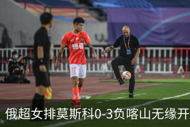 俄超女排莫斯科0-3负喀山无缘开门红 王云蕗替补