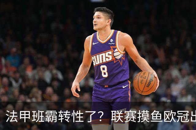 法甲班霸转性了？联赛摸鱼欧冠出全力，大巴黎专打精锐