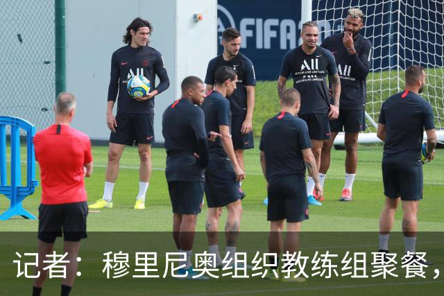 记者：穆里尼奥组织教练组聚餐，凝聚军心迎接国家德比